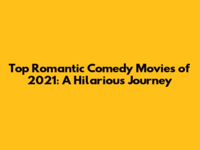 Top Romantic Comedy Movies of 2021: A Hilarious Journey