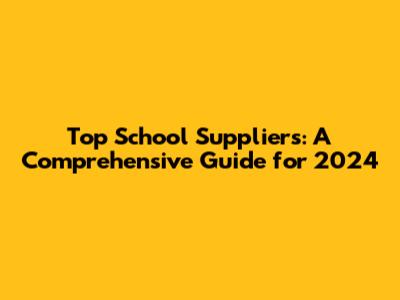Top School Suppliers: A Comprehensive Guide for 2024