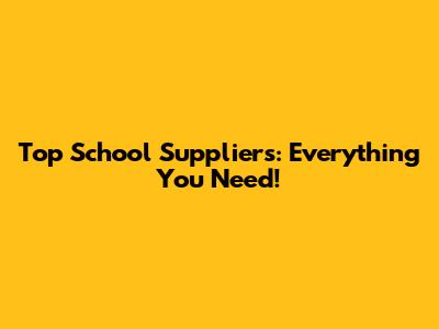 Top School Suppliers: Everything You Need!