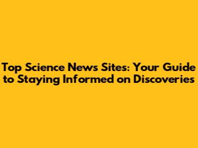 Top Science News Sites: Your Guide to Staying Informed on Discoveries