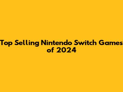 Top Selling Nintendo Switch Games of 2024