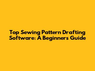 Top Sewing Pattern Drafting Software: A Beginner's Guide