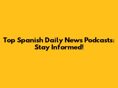 Top Spanish Daily News Podcasts: Stay Informed!