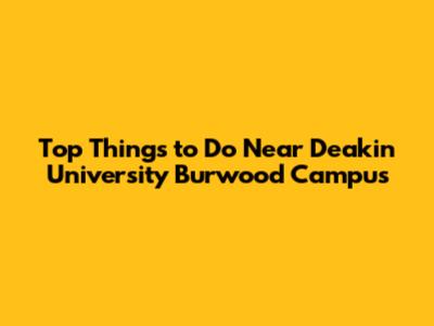 Top Things to Do Near Deakin University Burwood Campus