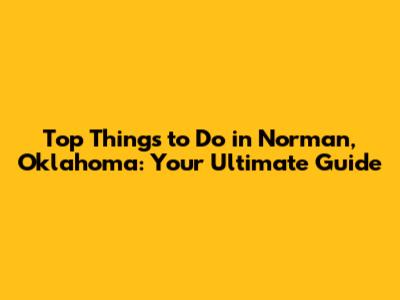 Top Things to Do in Norman, Oklahoma: Your Ultimate Guide