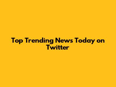 Top Trending News Today on Twitter