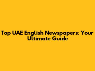 Top UAE English Newspapers: Your Ultimate Guide