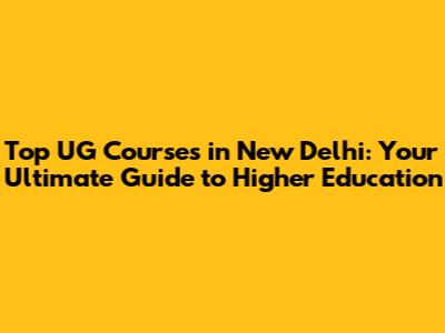 Top UG Courses in New Delhi: Your Ultimate Guide to Higher Education