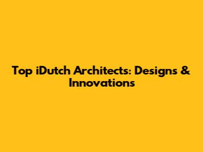 Top iDutch Architects: Designs & Innovations