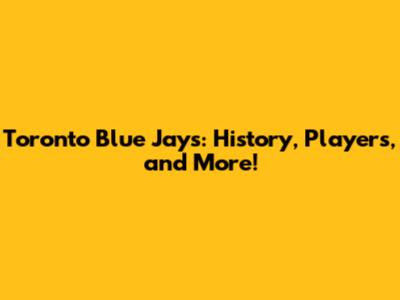 Toronto Blue Jays: History, Players, and More!