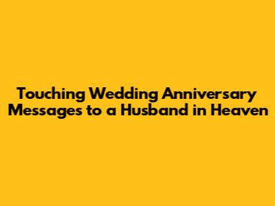 Touching Wedding Anniversary Messages to a Husband in Heaven