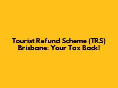 Tourist Refund Scheme (TRS) Brisbane: Your Tax Back!