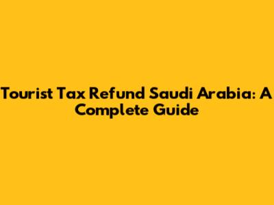 Tourist Tax Refund Saudi Arabia: A Complete Guide