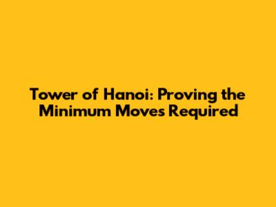 Tower of Hanoi: Proving the Minimum Moves Required