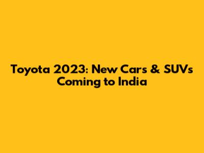 Toyota 2023: New Cars & SUVs Coming to India