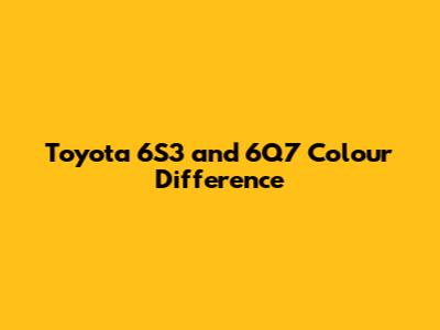 Toyota 6S3 and 6Q7 Colour Difference