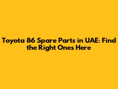 Toyota 86 Spare Parts in UAE: Find the Right Ones Here
