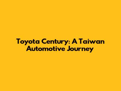 Toyota Century: A Taiwan Automotive Journey