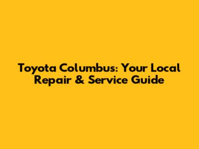 Toyota Columbus: Your Local Repair & Service Guide