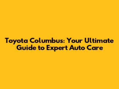 Toyota Columbus: Your Ultimate Guide to Expert Auto Care