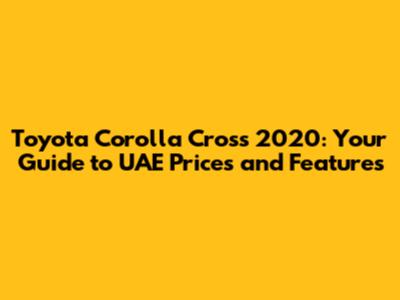 Toyota Corolla Cross 2020: Your Guide to UAE Prices and Features