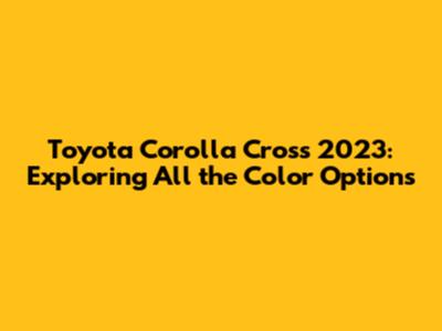Toyota Corolla Cross 2023: Exploring All the Color Options