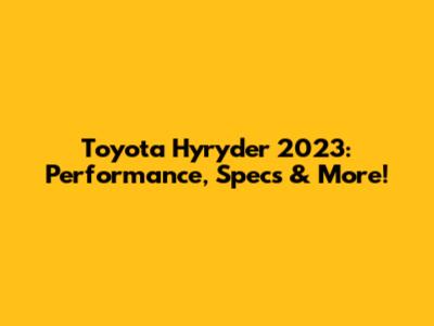 Toyota Hyryder 2023: Performance, Specs & More!