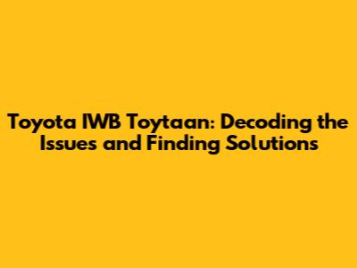 Toyota IWB Toytaan: Decoding the Issues and Finding Solutions