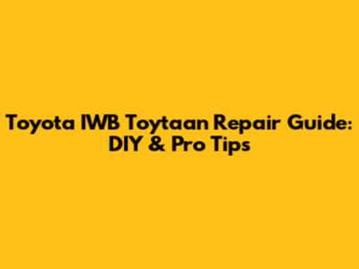 Toyota IWB Toytaan Repair Guide: DIY & Pro Tips