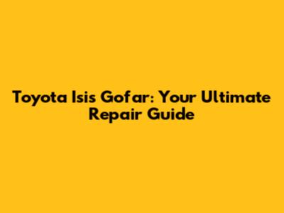 Toyota Isis Gofar: Your Ultimate Repair Guide
