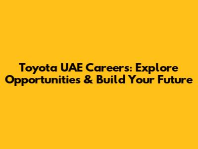 Toyota UAE Careers: Explore Opportunities & Build Your Future