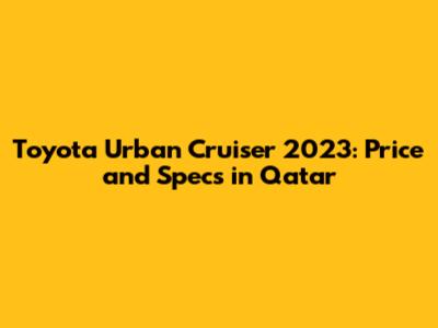Toyota Urban Cruiser 2023: Price and Specs in Qatar