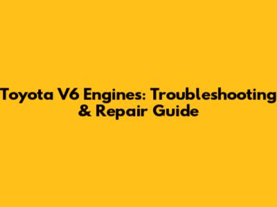 Toyota V6 Engines: Troubleshooting & Repair Guide