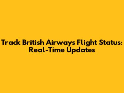Track British Airways Flight Status: Real-Time Updates