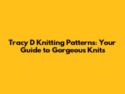 Tracy D Knitting Patterns: Your Guide to Gorgeous Knits
