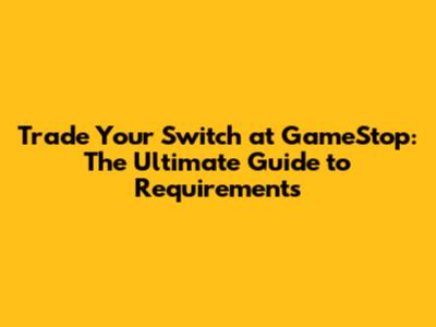 Trade Your Switch at GameStop: The Ultimate Guide to Requirements