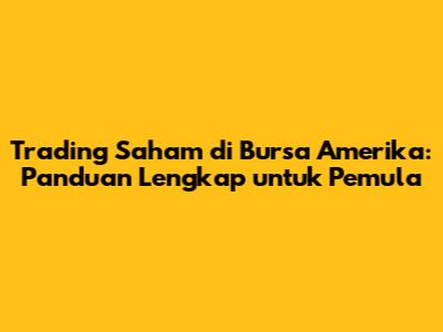 Trading Saham di Bursa Amerika: Panduan Lengkap untuk Pemula