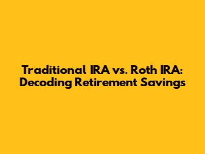 Traditional IRA vs. Roth IRA: Decoding Retirement Savings