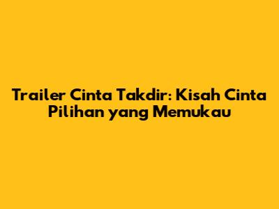 Trailer 'Cinta Takdir': Kisah Cinta Pilihan yang Memukau