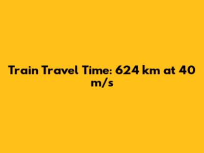 Train Travel Time: 624 km at 40 m/s