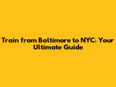 Train from Baltimore to NYC: Your Ultimate Guide