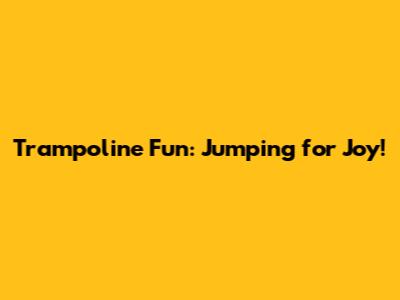 Trampoline Fun: Jumping for Joy!