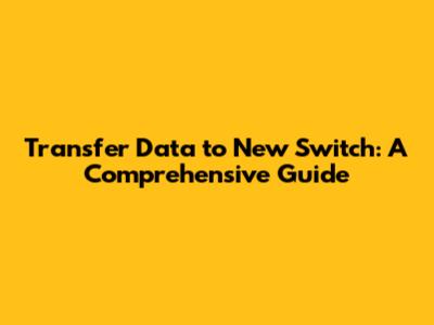 Transfer Data to New Switch: A Comprehensive Guide
