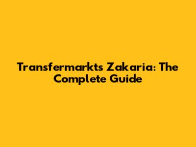 Transfermarkt's Zakaria: The Complete Guide