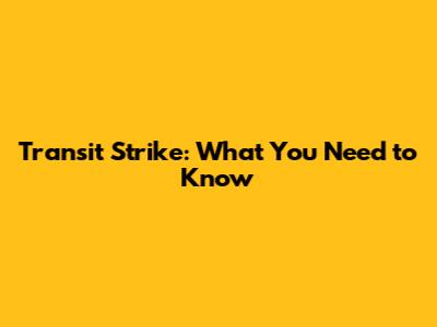 Transit Strike: What You Need to Know