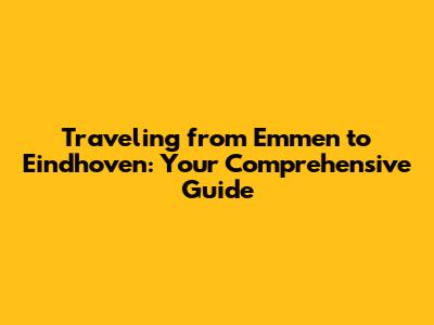Traveling from Emmen to Eindhoven: Your Comprehensive Guide