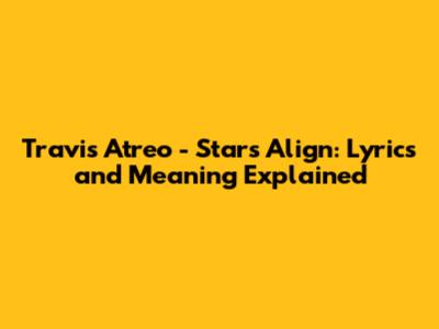 Travis Atreo - Stars Align: Lyrics and Meaning Explained