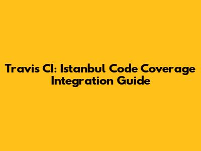 Travis CI: Istanbul Code Coverage Integration Guide