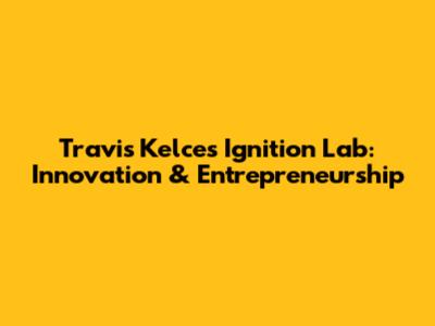 Travis Kelce's Ignition Lab: Innovation & Entrepreneurship