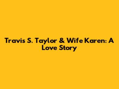 Travis S. Taylor & Wife Karen: A Love Story